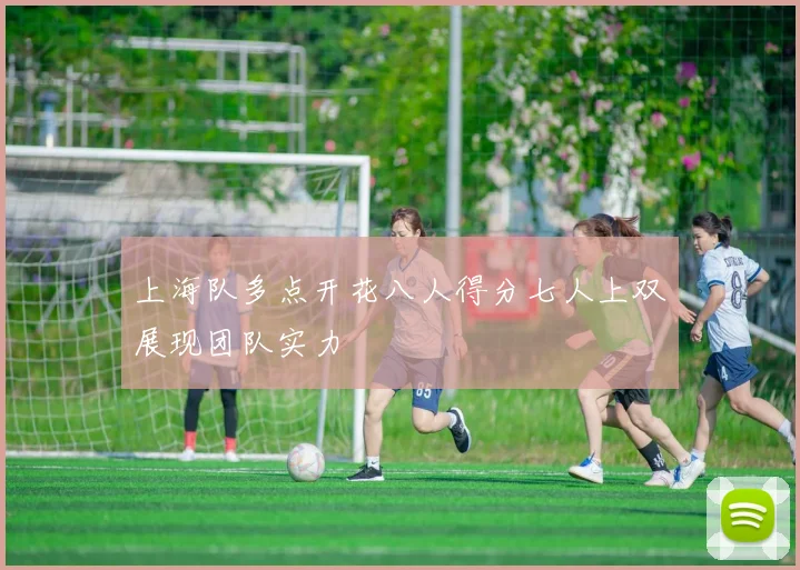 上海队多点开花八人得分七人上双展现团队实力