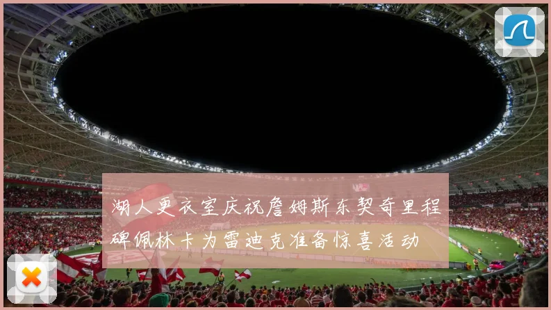 湖人更衣室庆祝詹姆斯东契奇里程碑佩林卡为雷迪克准备惊喜活动