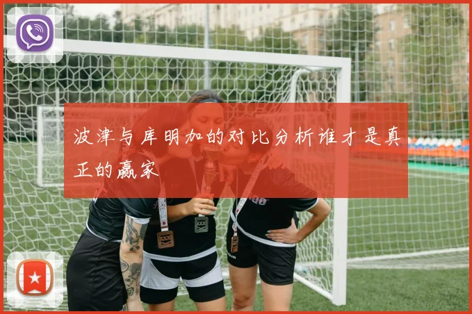 波津与库明加的对比分析谁才是真正的赢家