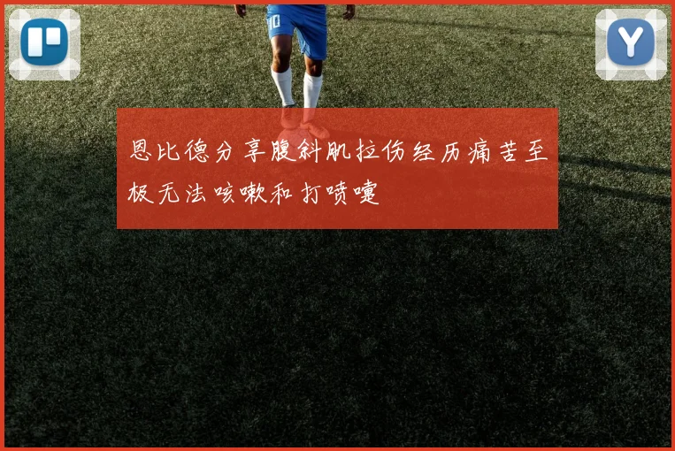 恩比德分享腹斜肌拉伤经历痛苦至极无法咳嗽和打喷嚏