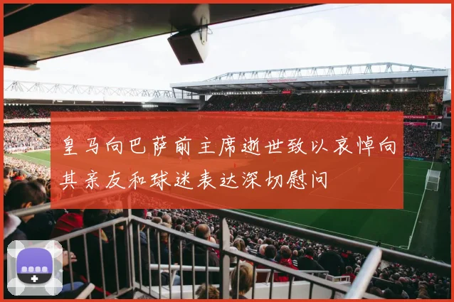 皇马向巴萨前主席逝世致以哀悼向其亲友和球迷表达深切慰问