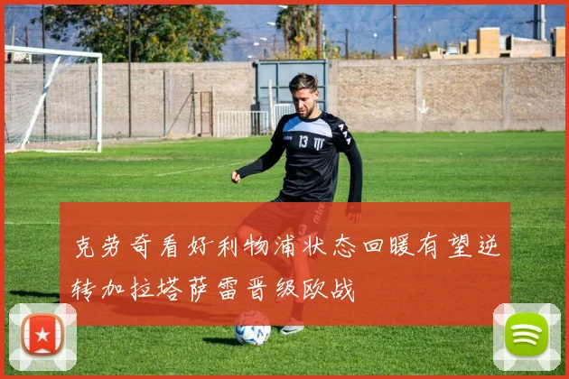 克劳奇看好利物浦状态回暖有望逆转加拉塔萨雷晋级欧战
