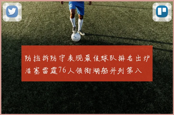 防挡拆防守表现最佳球队排名出炉活塞雷霆76人领衔湖船并列第八